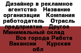 Дизайнер в рекламное агентство › Название организации ­ Компания-работодатель › Отрасль предприятия ­ Другое › Минимальный оклад ­ 26 000 - Все города Работа » Вакансии   . Курская обл.